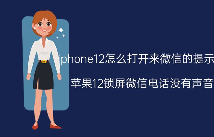 iphone12怎么打开来微信的提示音 苹果12锁屏微信电话没有声音？